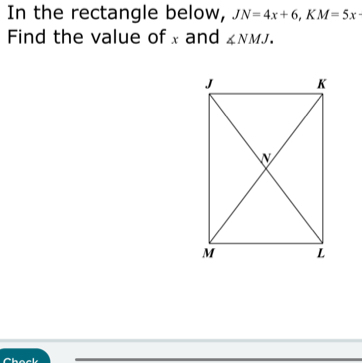 In the rectangle below, JN=4x+6, KM=5x · 
Find the value of x and ∠ NMJ.