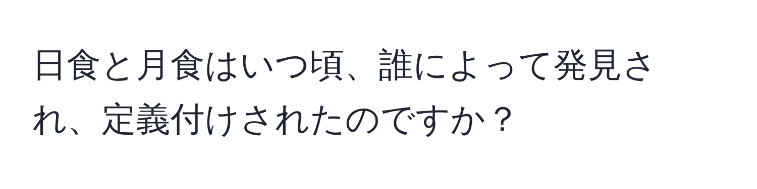 日食と月食はいつ頃、誰によって発見され、定義付けされたのですか？