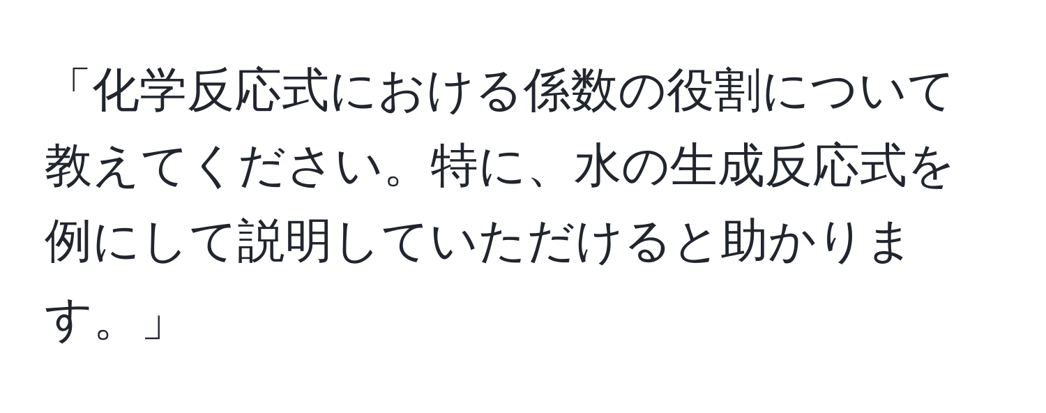 「化学反応式における係数の役割について教えてください。特に、水の生成反応式を例にして説明していただけると助かります。」