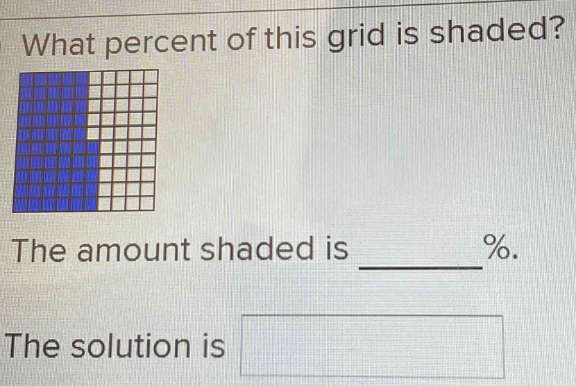 What percent of this grid is shaded? 
_ 
The amount shaded is %. 
The solution is