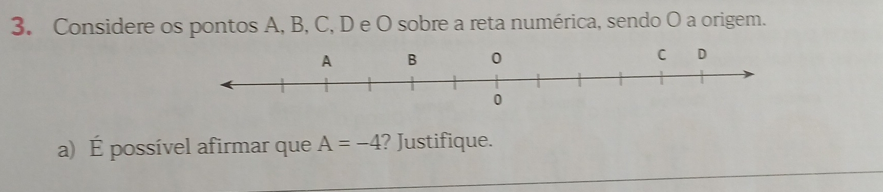 Considere os pontos A, B, C, D e O sobre a reta numérica, sendo O a origem. 
a) É possível afirmar que A=-4 ? Justifique.