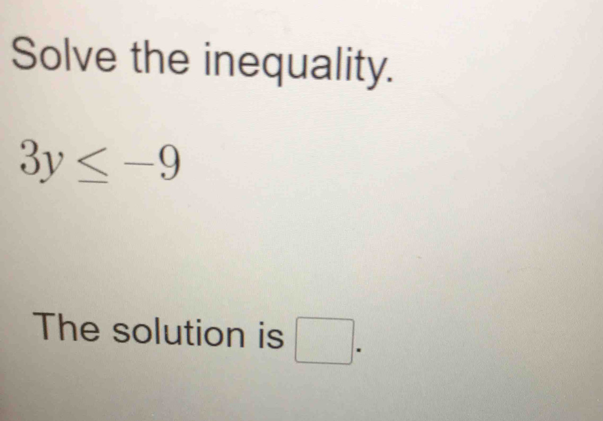 Solve the inequality.
3y≤ -9
The solution is □.