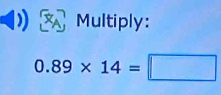 Multiply:
0.89* 14=□