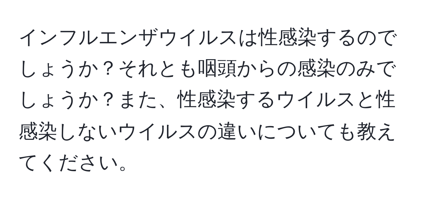 インフルエンザウイルスは性感染するのでしょうか？それとも咽頭からの感染のみでしょうか？また、性感染するウイルスと性感染しないウイルスの違いについても教えてください。