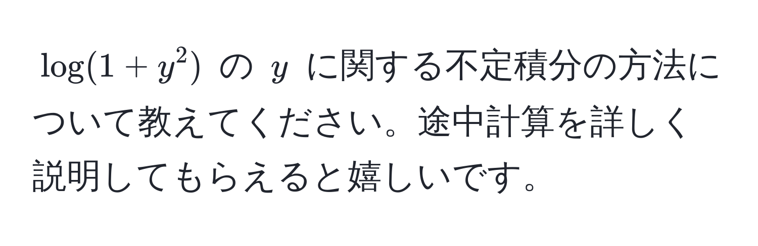 $log(1+y^2)$ の $y$ に関する不定積分の方法について教えてください。途中計算を詳しく説明してもらえると嬉しいです。