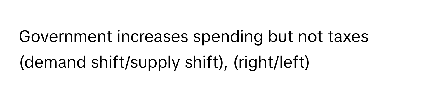 Government increases spending but not taxes (demand shift/supply shift), (right/left)