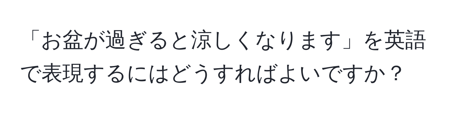 「お盆が過ぎると涼しくなります」を英語で表現するにはどうすればよいですか？