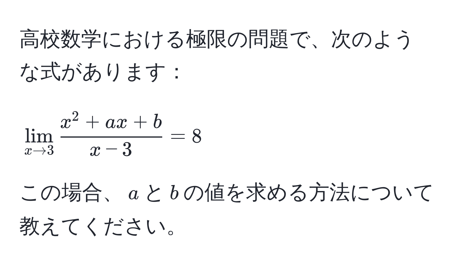 高校数学における極限の問題で、次のような式があります：  
[
lim_x to 3 fracx^(2 + ax + b)x - 3 = 8  
]
この場合、$a$と$b$の値を求める方法について教えてください。