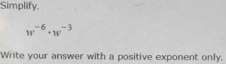 Simplify.
w^(-6)· w^(-3)
Write your answer with a positive exponent only.