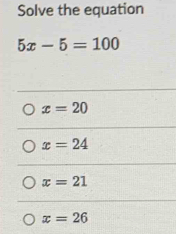 Solve the equation
5x-5=100
x=20
x=24
x=21
x=26