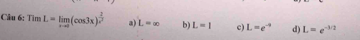 TimL=limlimits _xto 0(cos 3x)^ 2/x^2  a) L=∈fty b) L=1 c) L=e^(-9) d) L=e^(-3/2)