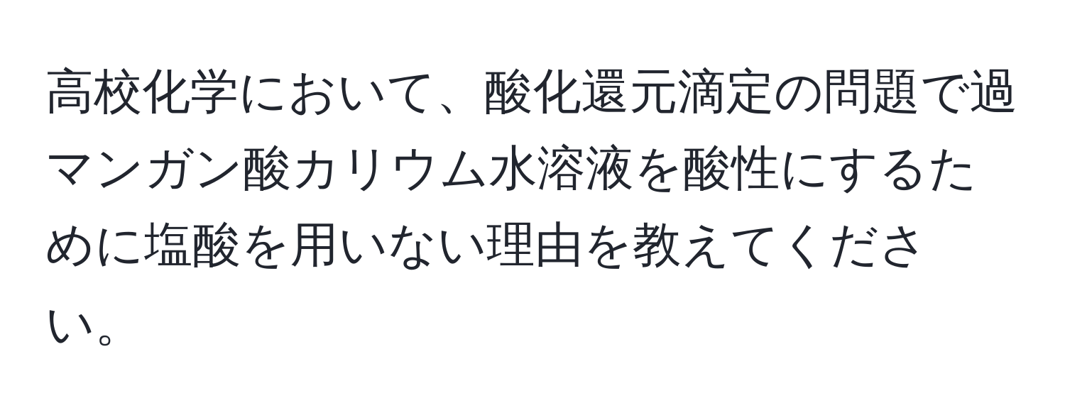 高校化学において、酸化還元滴定の問題で過マンガン酸カリウム水溶液を酸性にするために塩酸を用いない理由を教えてください。