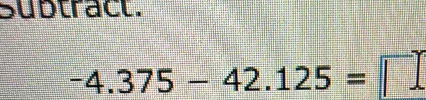 Sudtract.
-4.375-42.125=□