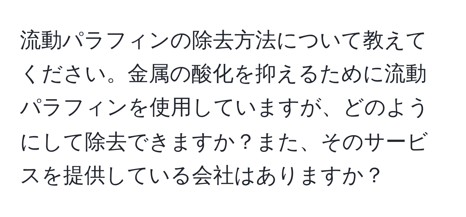 流動パラフィンの除去方法について教えてください。金属の酸化を抑えるために流動パラフィンを使用していますが、どのようにして除去できますか？また、そのサービスを提供している会社はありますか？