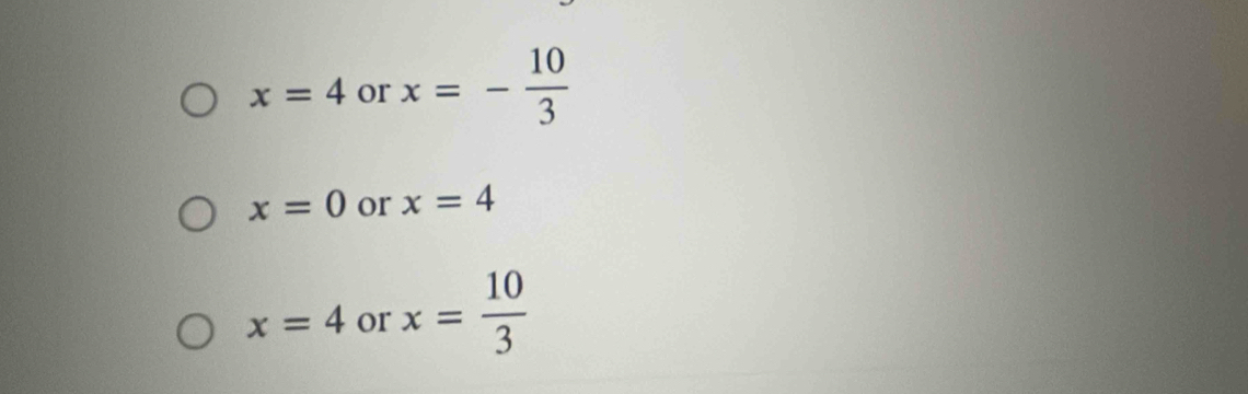 x=4 or x=- 10/3 
x=0 or x=4
x=4 or x= 10/3 