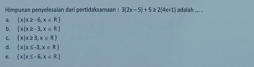 Himpunan penyelesaian dari pertidaksamaan : 3(2x-5)+5≥ 2(4x+1) adalah ... .
a.  x|x≥ -6,x∈ R
b.  x|x≥ -3,x∈ R
C.  x|x≥ 3,x∈ R
d.  x|x≤ -3,x∈ R
e.  x|x≤ -6,x∈ R