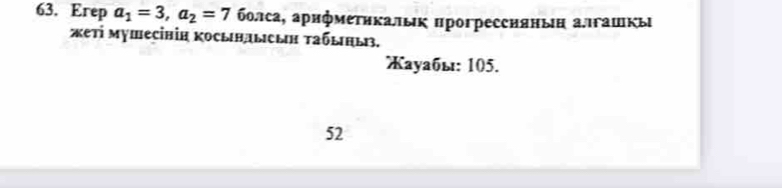 Erep a_1=3, a_2=7 болса, арифметикалык прогрессиянын аπгашкы 
жеті мушесінін косындысын табыны. 
ауабы: 105. 
52