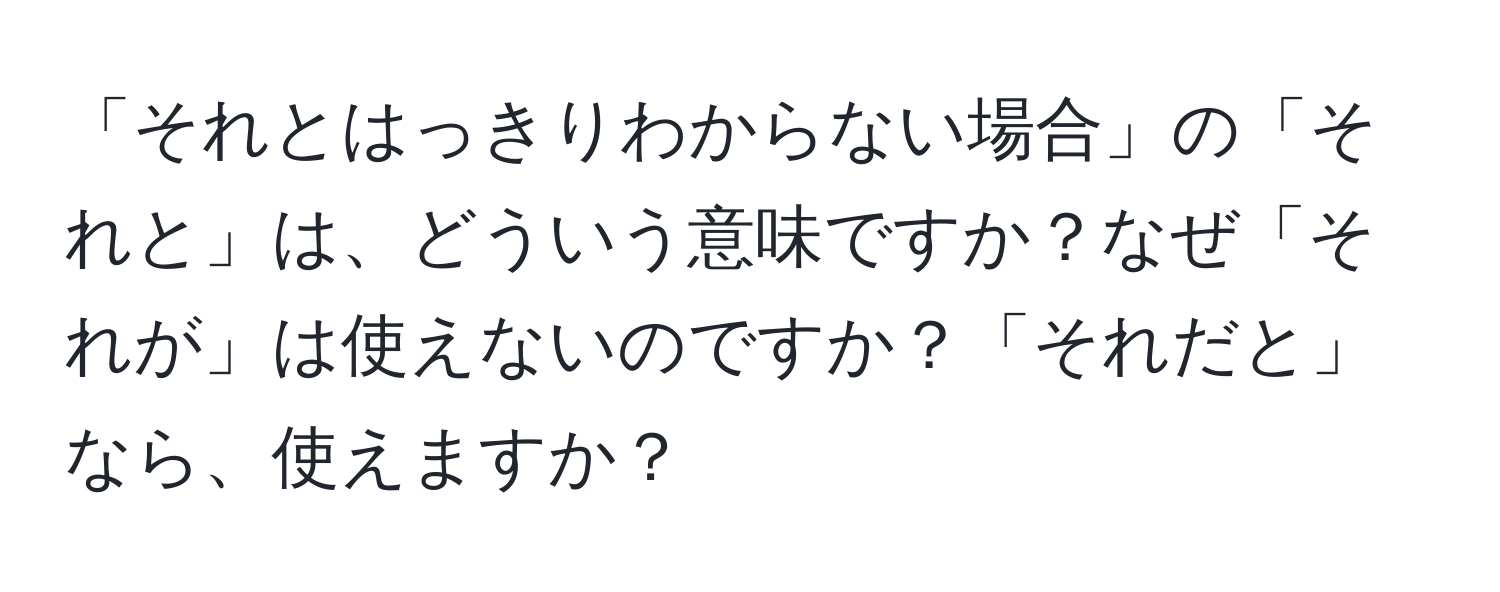 「それとはっきりわからない場合」の「それと」は、どういう意味ですか？なぜ「それが」は使えないのですか？「それだと」なら、使えますか？