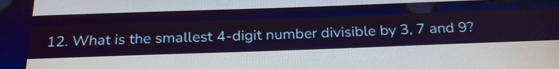 What is the smallest 4 -digit number divisible by 3, 7 and 9?