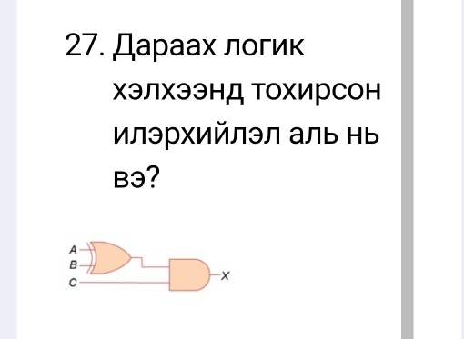 Дараах логик 
χэЛхээнД ТохирСон 
илэрхийлэл аль нь 
Bэ?