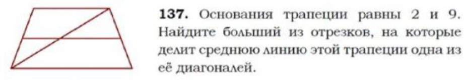 Основания трапецеии равны 2 и 9. 
Найдите болыиий из отрезков, на которые 
делит среднюою линиюо этой тралецηии одна из 
её диагоналей.