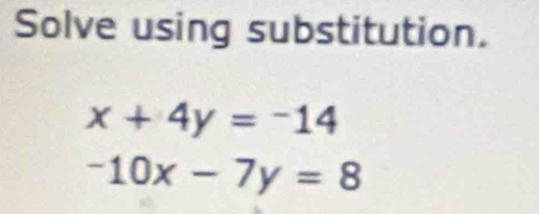 Solve using substitution.
x+4y=-14
-10x-7y=8