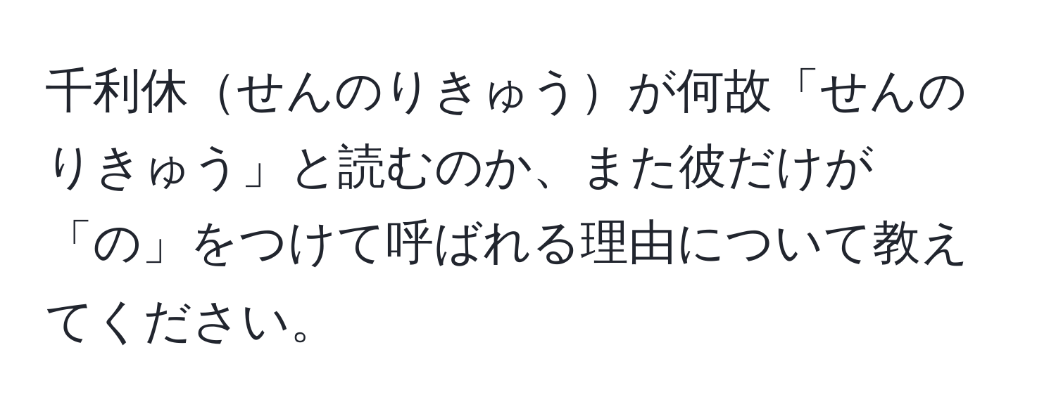 千利休せんのりきゅうが何故「せんのりきゅう」と読むのか、また彼だけが「の」をつけて呼ばれる理由について教えてください。