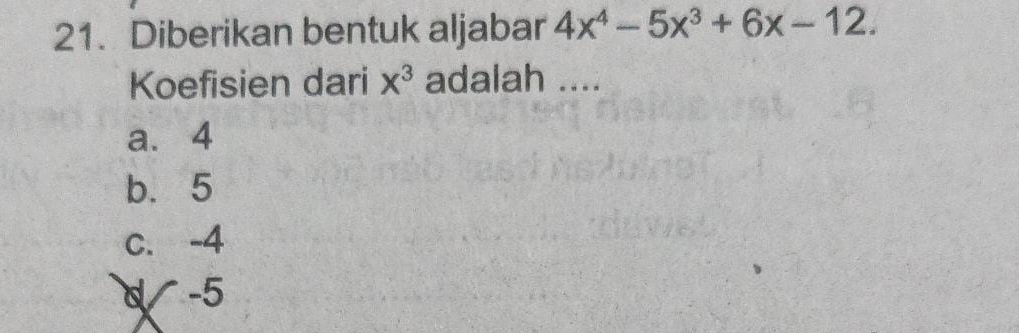 Diberikan bentuk aljabar 4x^4-5x^3+6x-12. 
Koefisien dari x^3 adalah ....
a. 4
b. 5
C. -4
d/ -5