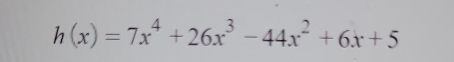 h(x)=7x^4+26x^3-44x^2+6x+5