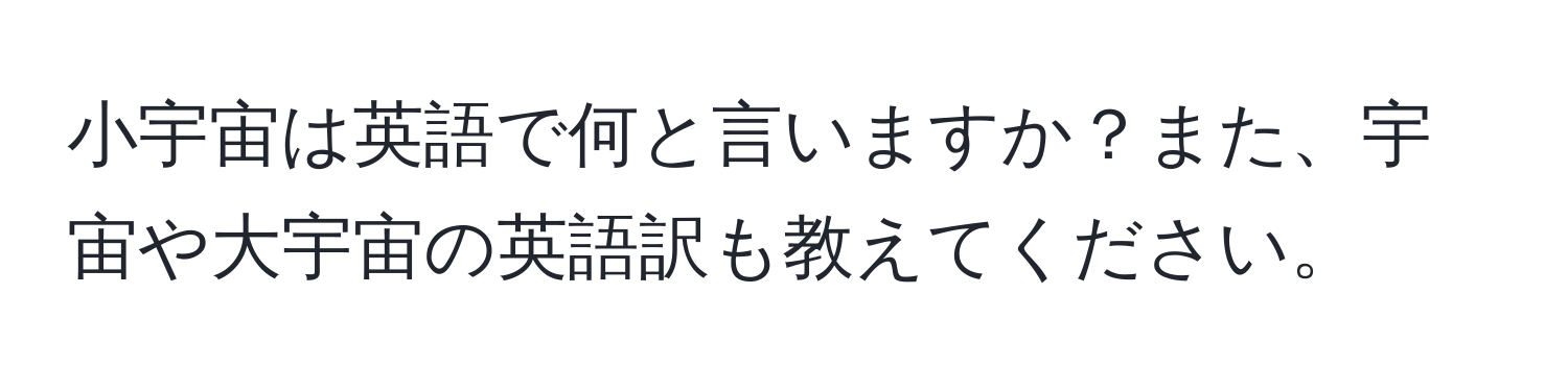 小宇宙は英語で何と言いますか？また、宇宙や大宇宙の英語訳も教えてください。