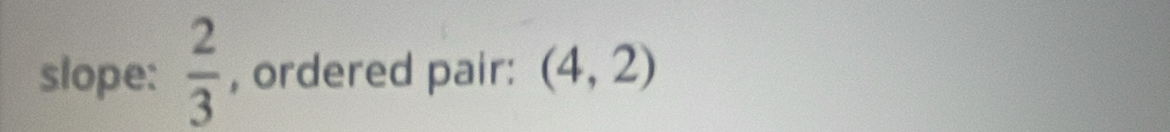 slope:  2/3  , ordered pair: (4,2)