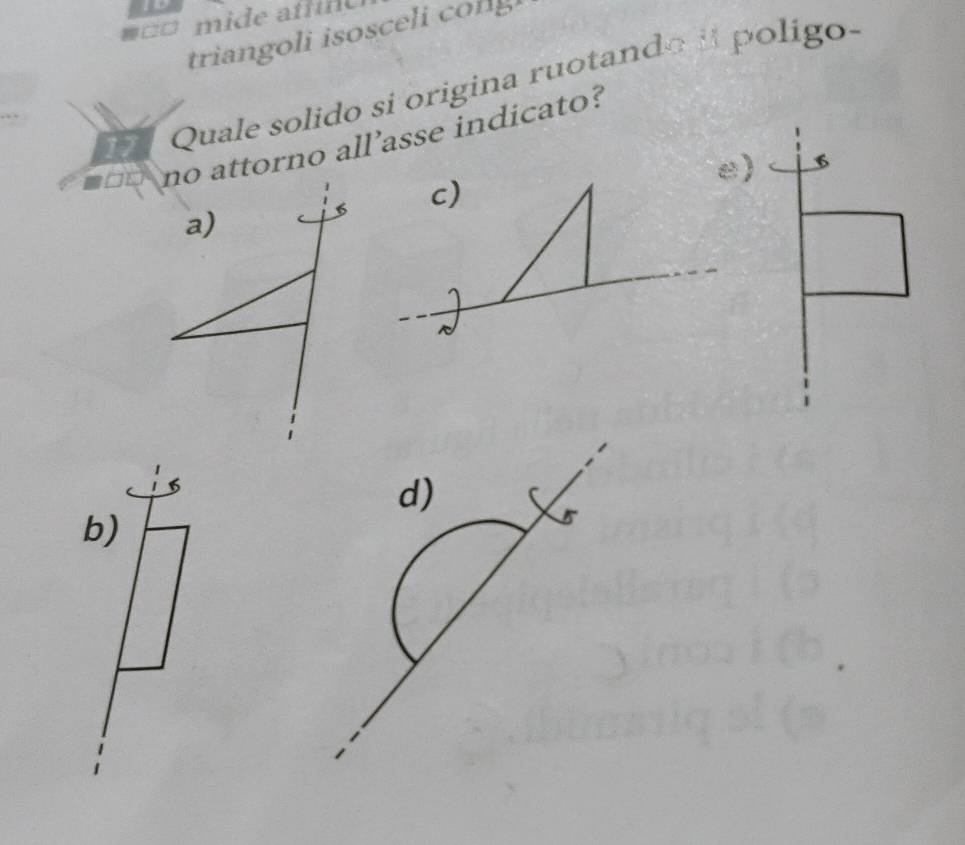 □ □ m ide af f n 
triangoli isosce i o 
Quale solido si origina ruotando i poligo- 
no attorno all’asse indicato? 
e) 6
c) 
d) 
b)