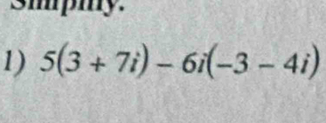 sipmy. 
1) 5(3+7i)-6i(-3-4i)