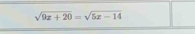 sqrt(9x+20)=sqrt(5x-14)