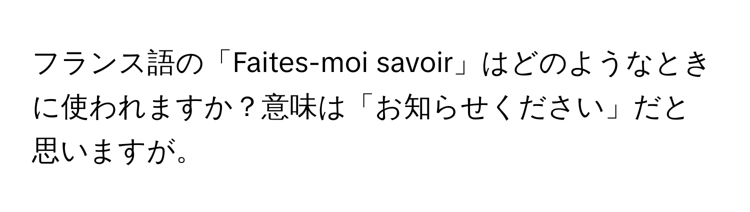 フランス語の「Faites-moi savoir」はどのようなときに使われますか？意味は「お知らせください」だと思いますが。