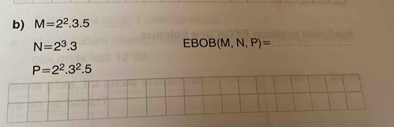 M=2^2.3.5
N=2^3.3
_ EBOB(M,N,P)=
P=2^2.3^2.5