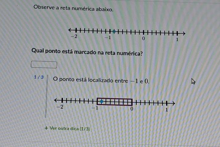 Observe a reta numérica abaixo. 
Qual ponto está marcado na reta numérica?
1 / 3 O ponto está localizado entre −1 e (. 
+ Ver outra dica (1/3)