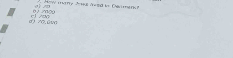 How many Jews lived in Denmark?
b) 7000 a) 70
c) 700
d) 70,000