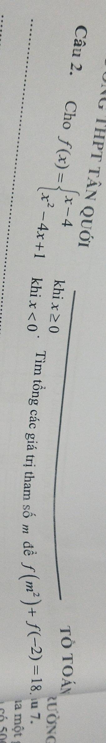 NG Thpt tân quới 
Tổ Toán 
Câu 2. Cho f(x)=beginarrayl x-4 x^2-4x+1endarray. khi x<0</tex> 
khi x≥ 0
Rường 
. Tìm tổng các giá trị tham số m đề f(m^2)+f(-2)=18. iu 7. 
la một