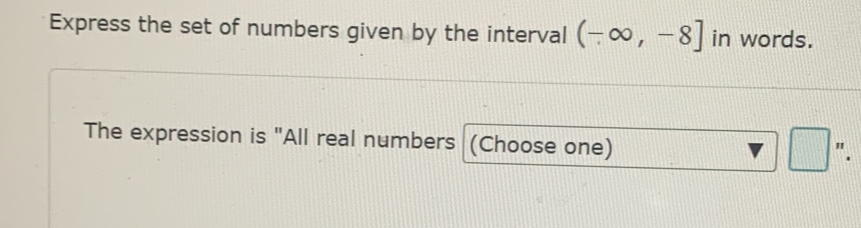 Express the set of numbers given by the interval (-∈fty ,-8] in words. 
The expression is "All real numbers (Choose one)
□^n.