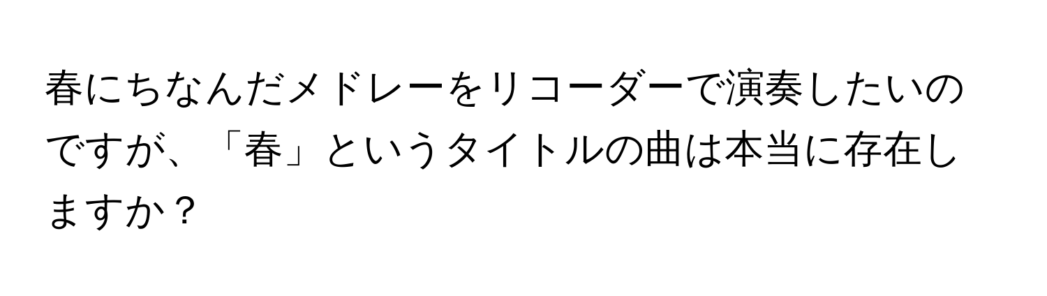 春にちなんだメドレーをリコーダーで演奏したいのですが、「春」というタイトルの曲は本当に存在しますか？