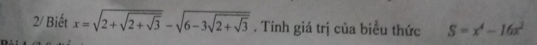 2/ Biết x=sqrt(2+sqrt 2+sqrt 3)-sqrt(6-3sqrt 2+sqrt 3). Tính giá trị của biểu thức S=x^4-16x^2