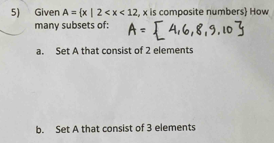 Given A= x|2 , x is composite numbers How
many subsets of:
a. Set A that consist of 2 elements
b. Set A that consist of 3 elements