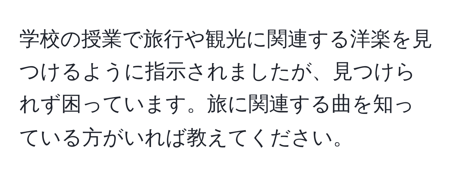 学校の授業で旅行や観光に関連する洋楽を見つけるように指示されましたが、見つけられず困っています。旅に関連する曲を知っている方がいれば教えてください。