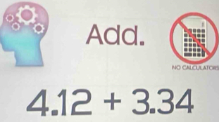 Add. 
NO CALCULATORS
4.12+3.34