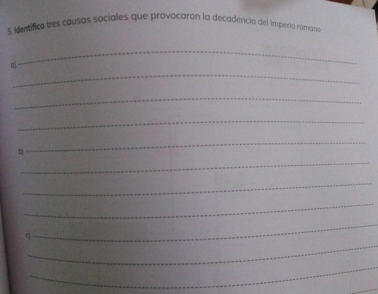 Identifico tres causas sociales que provocaron la decadencia del Imperio romano 
_ 
_ 
a) 
_ 
_ 
b) 
_ 
_ 
_ 
_ 
_ 
_ 
_ 
_