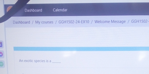 Dashboard Calendar 
Dashboard / My courses / GGH1502-24-EX10 / Welcome Message / GGH1502- 
An exotic species is a_