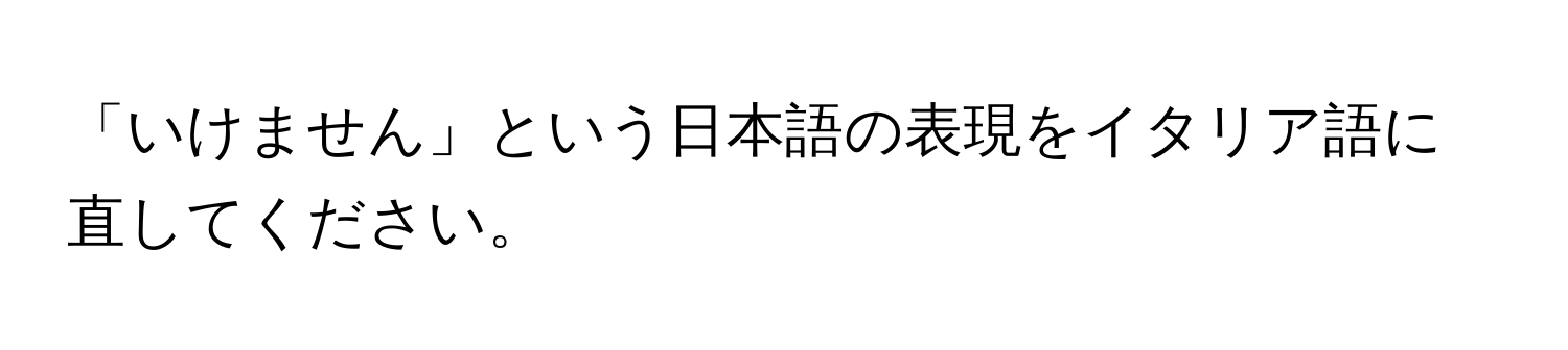 「いけません」という日本語の表現をイタリア語に直してください。