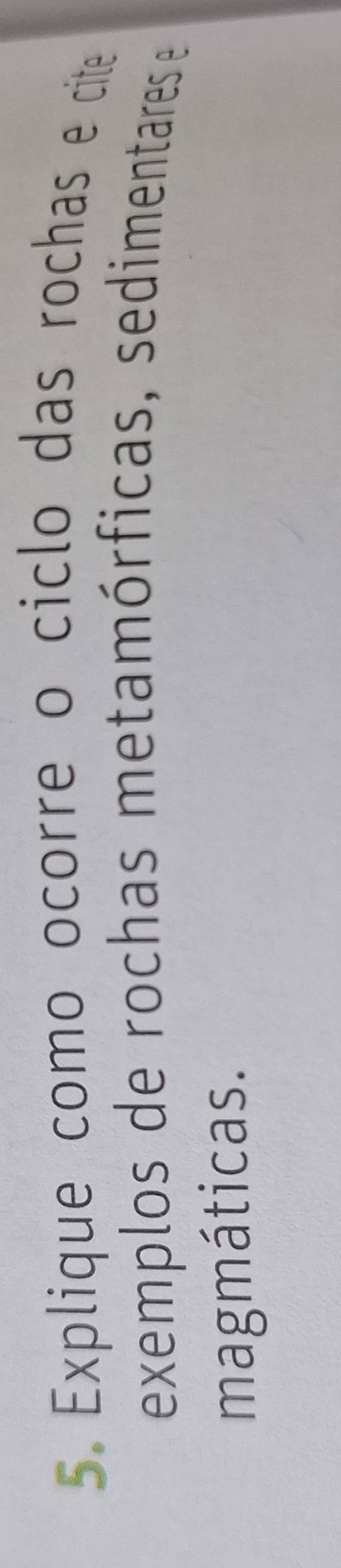 Explique como ocorre o ciclo das rochas e cite 
exemplos de rochas metamórficas, sedimentares e 
magmáticas.