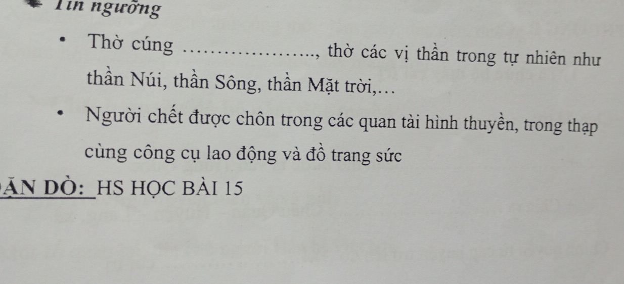 Tin ngưỡng 
Thờ cúng _, thờ các vị thần trong tự nhiên như 
thần Núi, thần Sông, thần Mặt trời,... 
Người chết được chôn trong các quan tài hình thuyền, trong thạp 
cùng công cụ lao động và đồ trang sức 
An Dò:HS Học bài 15